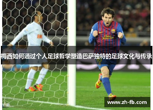 梅西如何通过个人足球哲学塑造巴萨独特的足球文化与传承