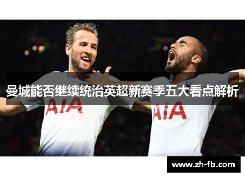曼城能否继续统治英超新赛季五大看点解析