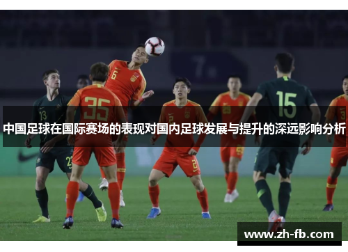 中国足球在国际赛场的表现对国内足球发展与提升的深远影响分析