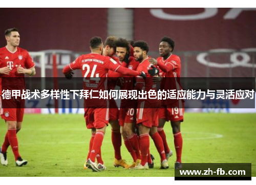 德甲战术多样性下拜仁如何展现出色的适应能力与灵活应对