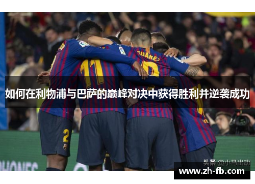 如何在利物浦与巴萨的巅峰对决中获得胜利并逆袭成功