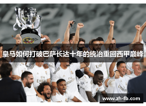 皇马如何打破巴萨长达十年的统治重回西甲巅峰