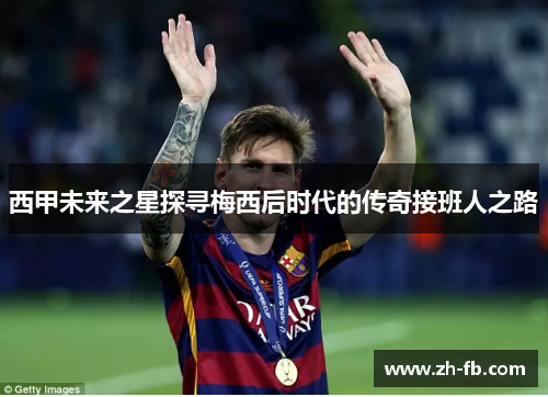 西甲未来之星探寻梅西后时代的传奇接班人之路