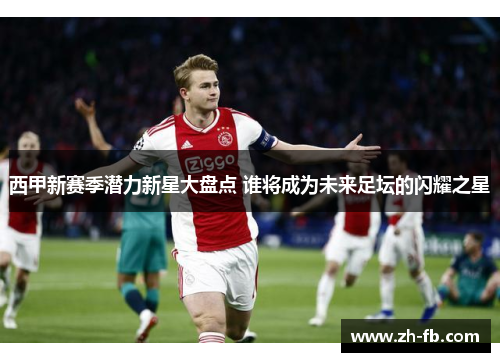 西甲新赛季潜力新星大盘点 谁将成为未来足坛的闪耀之星