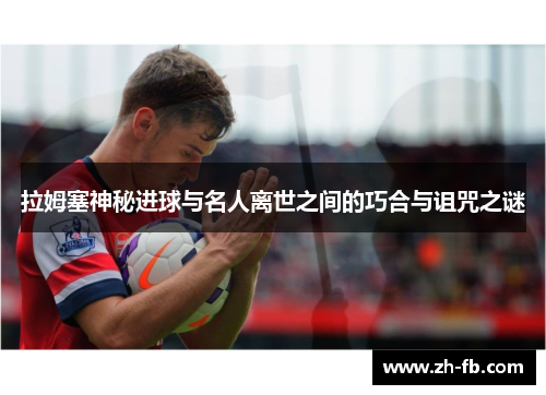 拉姆塞神秘进球与名人离世之间的巧合与诅咒之谜