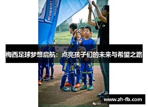 梅西足球梦想启航：点亮孩子们的未来与希望之路