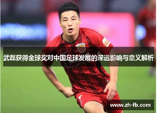 武磊获得金球奖对中国足球发展的深远影响与意义解析