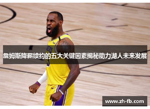 詹姆斯降薪续约的五大关键因素揭秘助力湖人未来发展