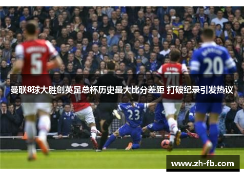 曼联8球大胜创英足总杯历史最大比分差距 打破纪录引发热议