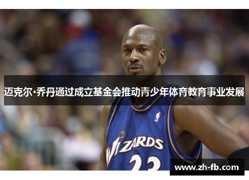 迈克尔·乔丹通过成立基金会推动青少年体育教育事业发展