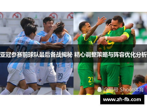 亚冠参赛前球队最后备战揭秘 精心调整策略与阵容优化分析
