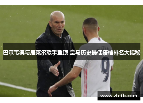 巴尔韦德与居莱尔联手登顶 皇马历史最佳搭档排名大揭秘