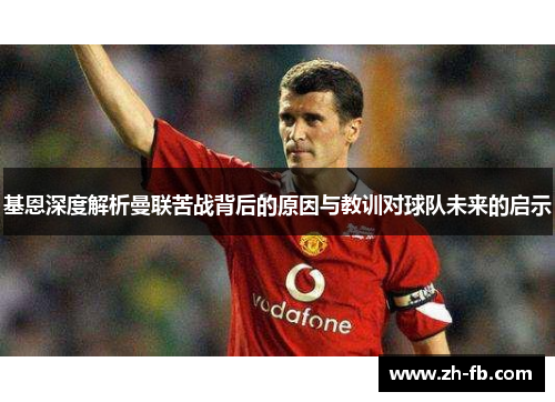 基恩深度解析曼联苦战背后的原因与教训对球队未来的启示