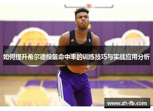 如何提升希尔德投篮命中率的训练技巧与实战应用分析