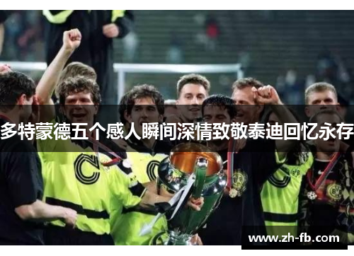 多特蒙德五个感人瞬间深情致敬泰迪回忆永存