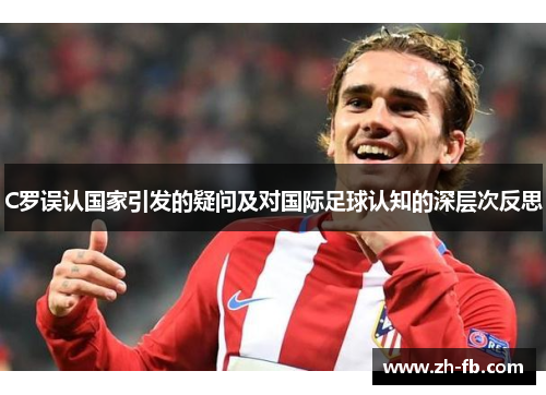 C罗误认国家引发的疑问及对国际足球认知的深层次反思