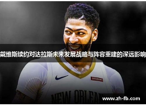 戴维斯续约对达拉斯未来发展战略与阵容重建的深远影响