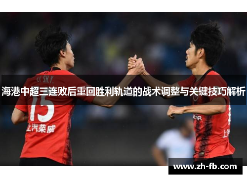 海港中超三连败后重回胜利轨道的战术调整与关键技巧解析