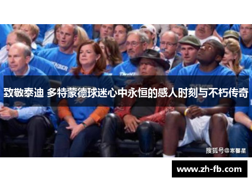 致敬泰迪 多特蒙德球迷心中永恒的感人时刻与不朽传奇