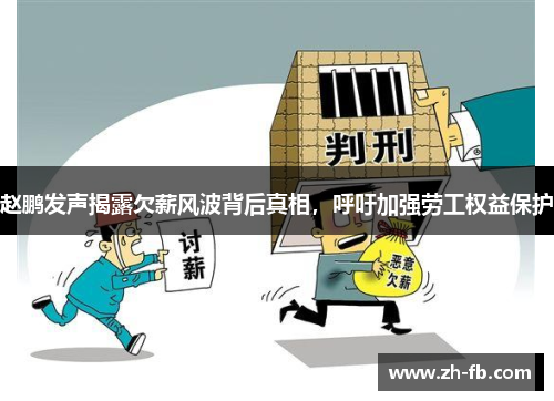 赵鹏发声揭露欠薪风波背后真相，呼吁加强劳工权益保护
