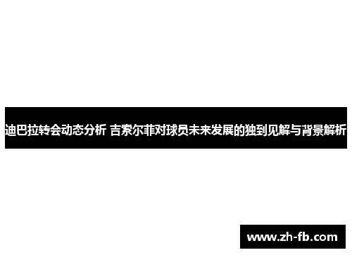 迪巴拉转会动态分析 吉索尔菲对球员未来发展的独到见解与背景解析