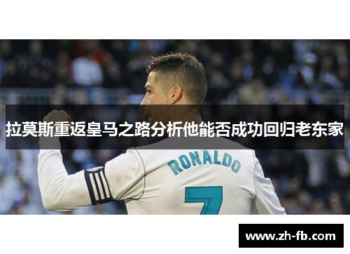 拉莫斯重返皇马之路分析他能否成功回归老东家