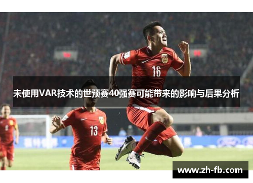 未使用VAR技术的世预赛40强赛可能带来的影响与后果分析