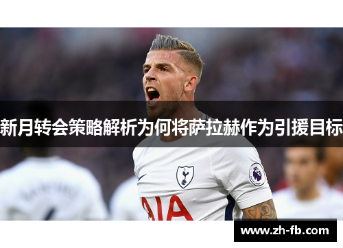 新月转会策略解析为何将萨拉赫作为引援目标