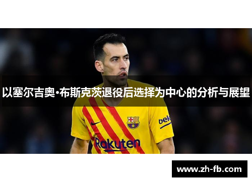 以塞尔吉奥·布斯克茨退役后选择为中心的分析与展望