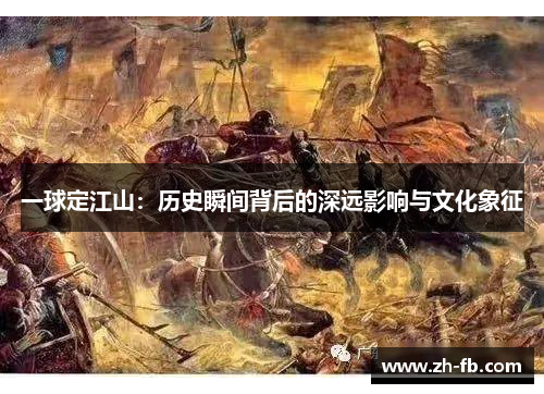 一球定江山：历史瞬间背后的深远影响与文化象征
