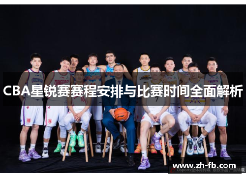 CBA星锐赛赛程安排与比赛时间全面解析