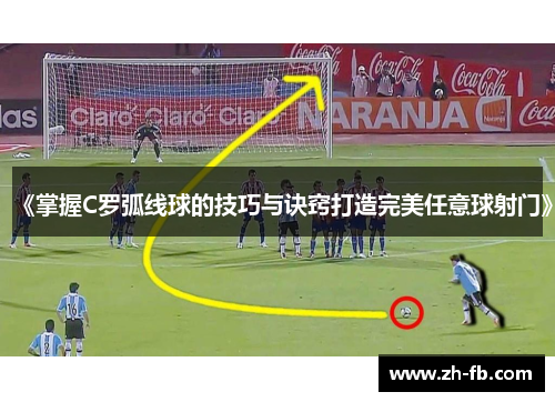 《掌握C罗弧线球的技巧与诀窍打造完美任意球射门》