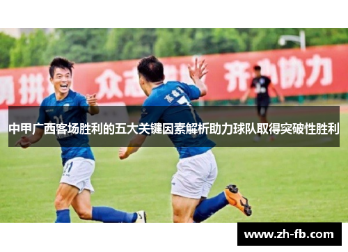 中甲广西客场胜利的五大关键因素解析助力球队取得突破性胜利