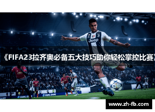 《FIFA23拉齐奥必备五大技巧助你轻松掌控比赛》