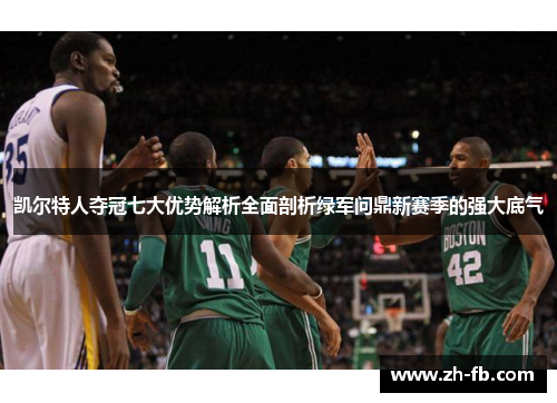凯尔特人夺冠七大优势解析全面剖析绿军问鼎新赛季的强大底气