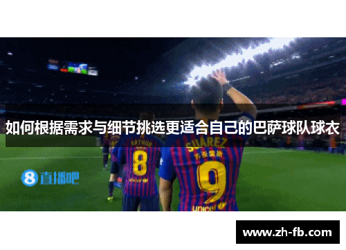 如何根据需求与细节挑选更适合自己的巴萨球队球衣