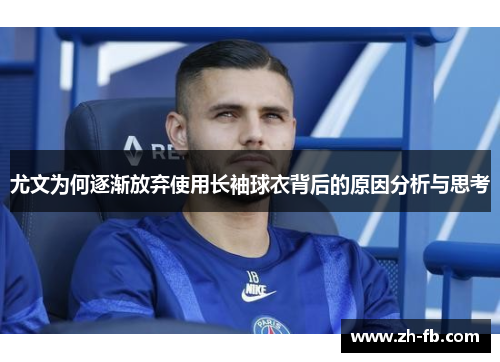 尤文为何逐渐放弃使用长袖球衣背后的原因分析与思考