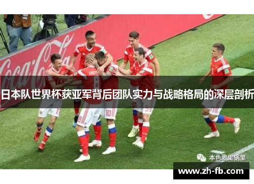 日本队世界杯获亚军背后团队实力与战略格局的深层剖析