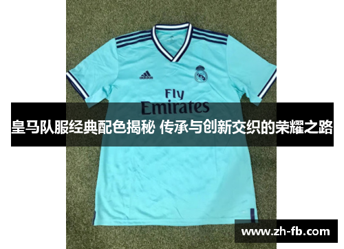 皇马队服经典配色揭秘 传承与创新交织的荣耀之路
