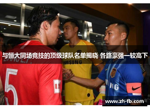 与恒大同场竞技的顶级球队名单揭晓 各路豪强一较高下