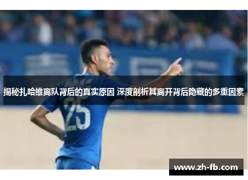 揭秘扎哈维离队背后的真实原因 深度剖析其离开背后隐藏的多重因素