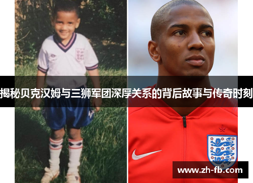 揭秘贝克汉姆与三狮军团深厚关系的背后故事与传奇时刻