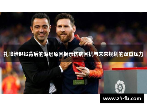 扎哈维退役背后的深层原因揭示伤病困扰与未来规划的双重压力