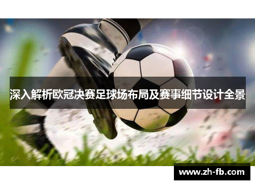 深入解析欧冠决赛足球场布局及赛事细节设计全景