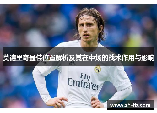 莫德里奇最佳位置解析及其在中场的战术作用与影响