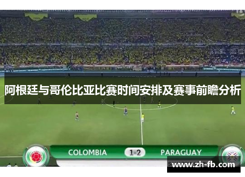 阿根廷与哥伦比亚比赛时间安排及赛事前瞻分析