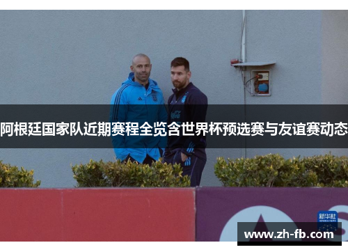 阿根廷国家队近期赛程全览含世界杯预选赛与友谊赛动态