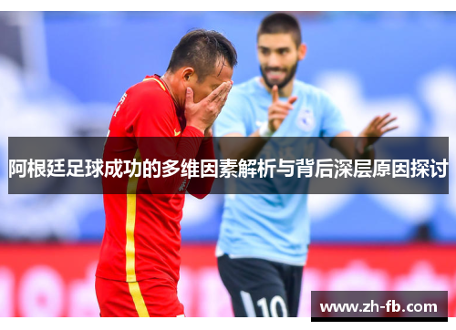 阿根廷足球成功的多维因素解析与背后深层原因探讨