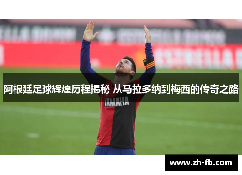 阿根廷足球辉煌历程揭秘 从马拉多纳到梅西的传奇之路