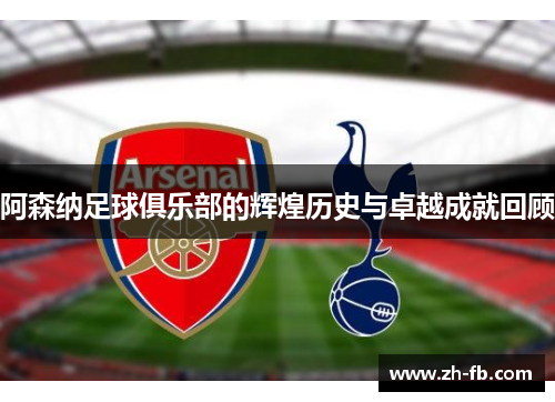 阿森纳足球俱乐部的辉煌历史与卓越成就回顾